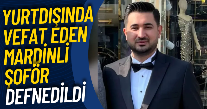 Yurtdışında vefat eden Mardinli Şoför defnedildi