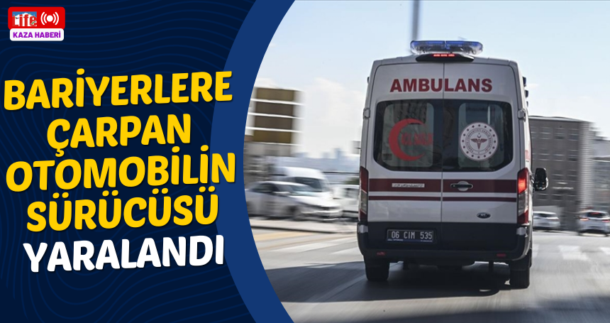 Bariyerlere çarpan otomobilin sürücüsü yaralandı