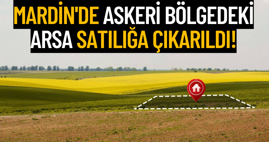 Mardin'de askeri bölgedeki arsa satılığa çıkarıldı!