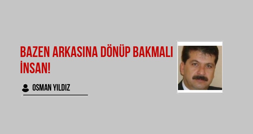 Bazen Arkasına Dönüp bakmalı İnsan!