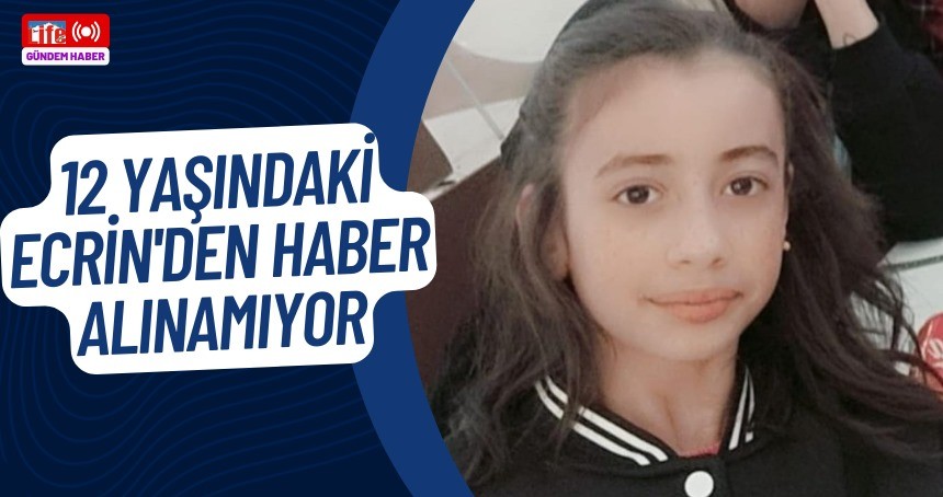 12 yaşındaki Ecrin’den haber alınamıyor!