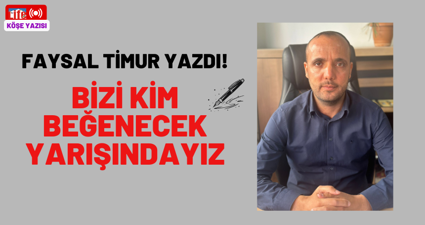 Faysal Timur yazdı! Bizi kim beğenecek yarışındayız