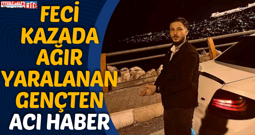 Mardin'deki feci kazada ağır yaralanan gençten acı haber