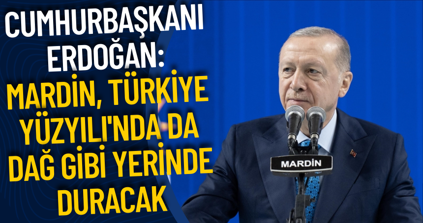 Cumhurbaşkanı Erdoğan: Mardin, Türkiye Yüzyılı'nda da dağ gibi yerinde duracak