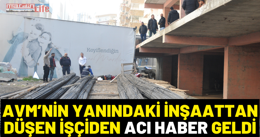 AVM’nin yanındaki inşaattan düşen işçiden acı haber geldi