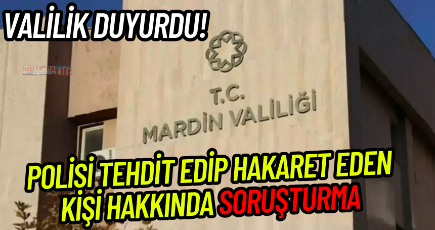 Mardin Valiliği'nden Polisi tehdit edip hakaret eden kişi hakkında soruşturma