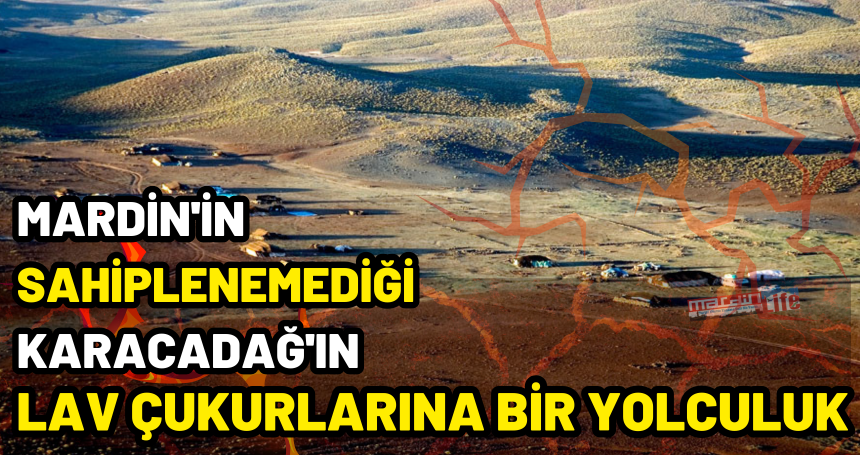 Mardin'in sahiplenemediği Karacadağ'ın Lav Çukurlarına bir yolculuk