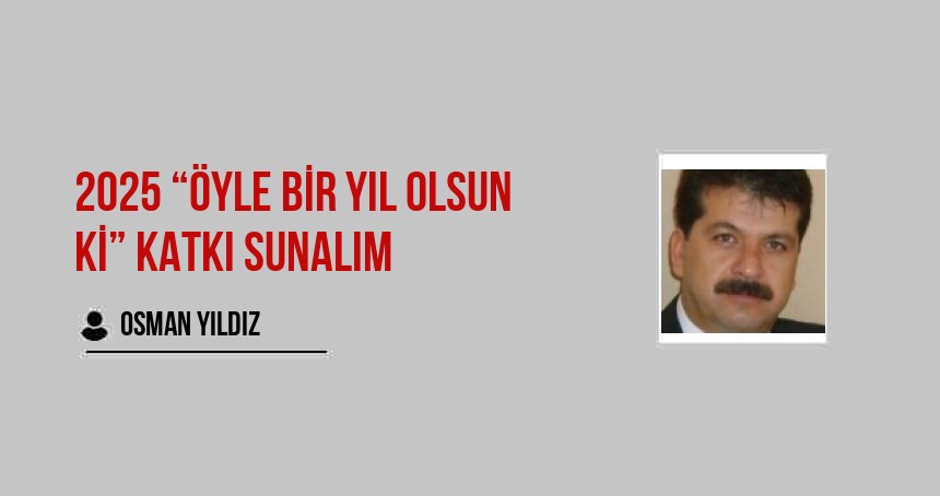 2025 “Öyle bir yıl olsun ki” Katkı sunalım