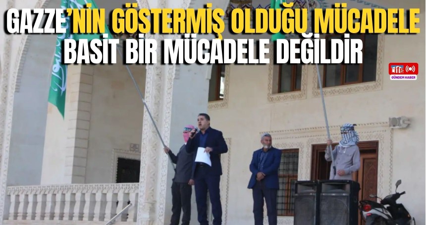 Gazze’nin göstermiş olduğu mücadele basit bir mücadele değildir