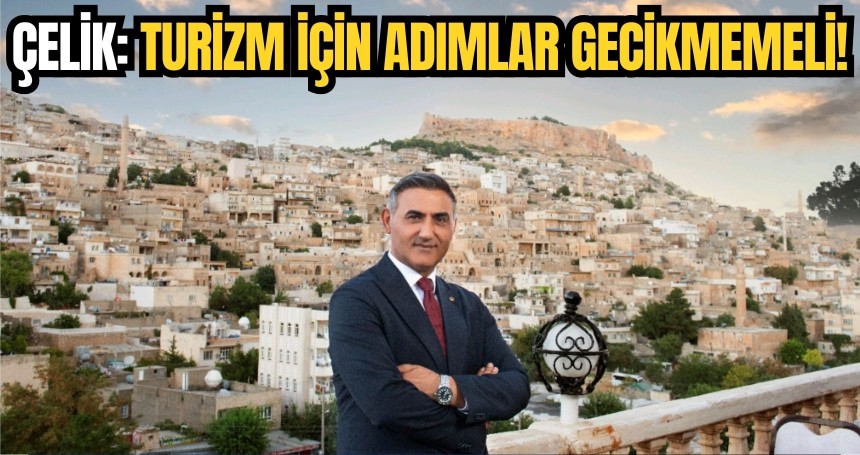 Çelik: Turizm için atılacak adımlar gecikmemeli!