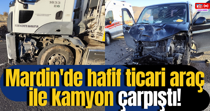 Mardin'de hafif ticari araç ile kamyon çarpıştı!