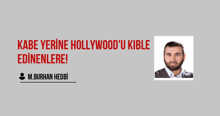 Kabe Yerine Hollywood'u Kıble Edinenlere!