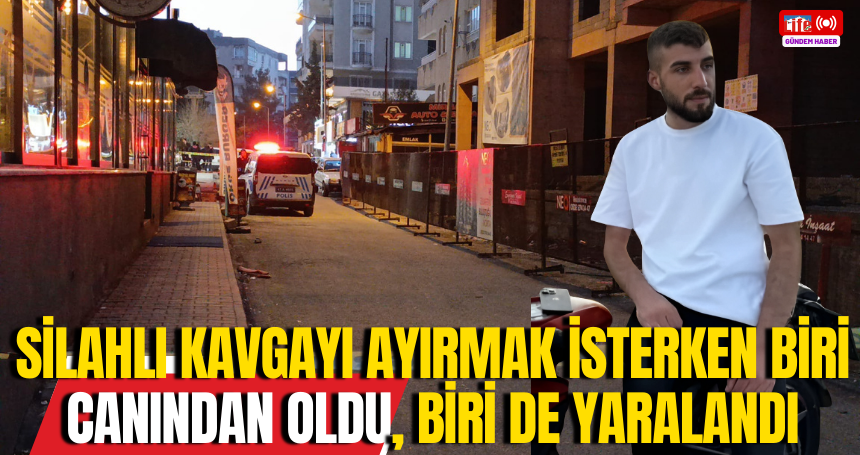 Silahlı kavgayı ayırmak isterken biri canından oldu, biri de yaralandı