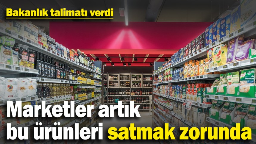 Bakanlık talimatı verdi: Marketler artık bu ürünleri satmak zorunda