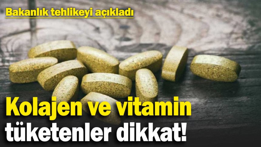 kolajen ve vitamin tüketenler dikkat! Bakanlık tehlikeyi açıkladı