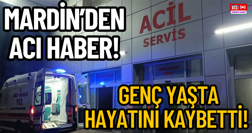 Mardin’den acı haber! Genç yaşta hayatını kaybetti!