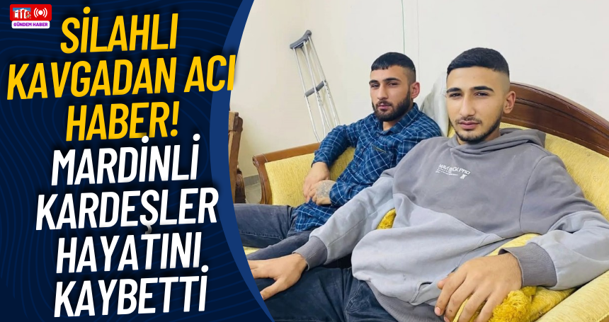 Silahlı kavgadan acı haber! Mardinli kardeşler hayatını kaybetti