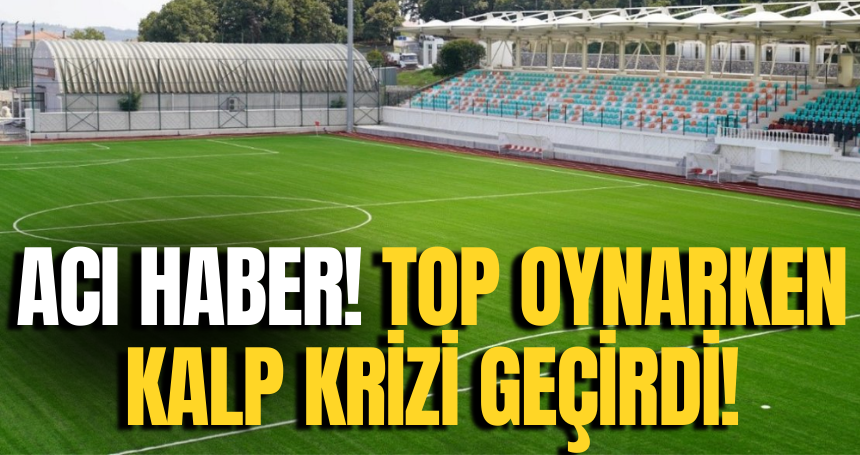 ACI HABER! Top oynarken kalp krizi geçirdi!