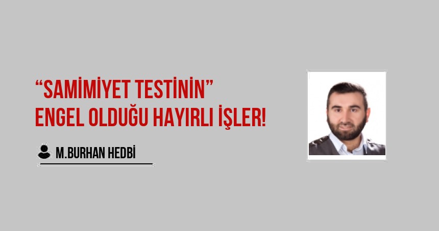 “Samimiyet Testinin” Engel Olduğu Hayırlı İşler!