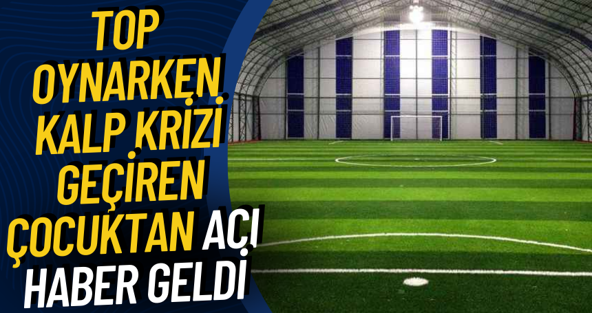 Top oynarken kalp krizi geçiren çocuktan ACI HABER geldi