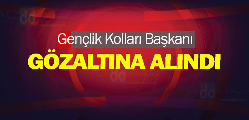 Gençlik Kolları Genel Başkanı gözaltına alındı