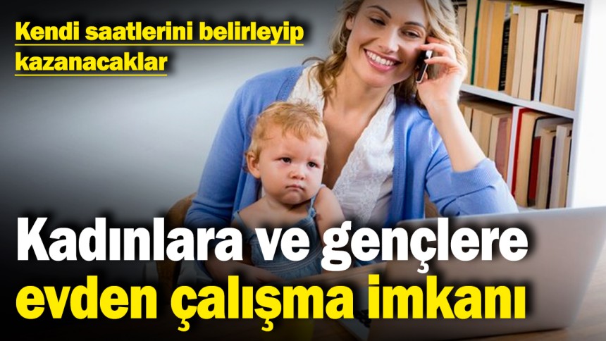 Kadınlara ve gençlere evden çalışma imkanı! Kendi saatlerini belirleyip kazanacaklar