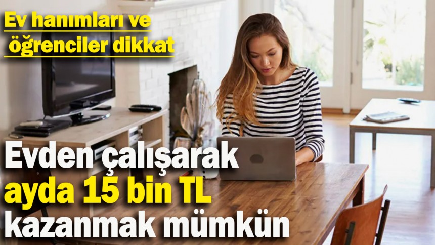 Evden çalışarak ayda 15 bin TL kazanmak mümkün