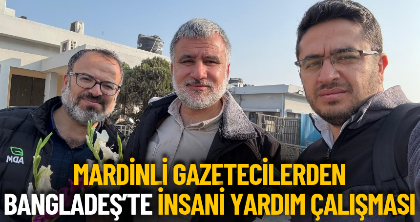 Mardinli Gazetecilerden Bangladeş’te İnsani Yardım Çalışması