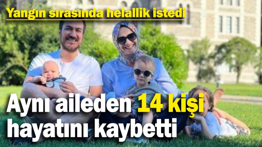 Aynı aileden 14 kişi hayatını kaybetti: Yangın sırasında helallik istedi