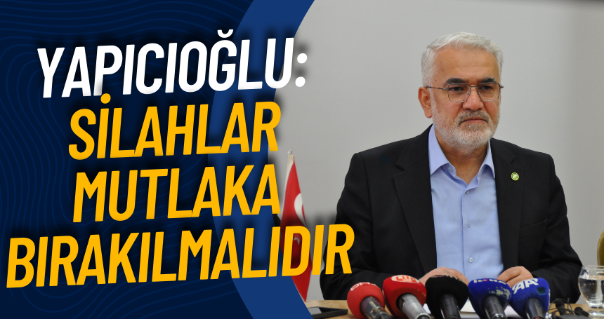 Yapıcıoğlu: Silahlar Mutlaka Bırakılmalıdır!