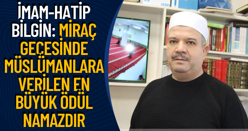 İmam-Hatip Bilgin: Miraç gecesinde Müslümanlara verilen en büyük ödül namazdır