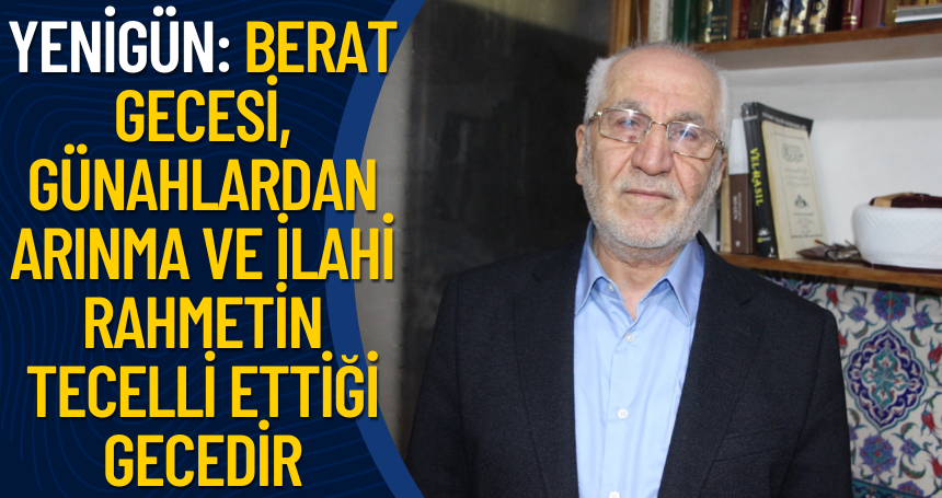 Yenigün: Berat Gecesi, günahlardan arınma ve ilahi rahmetin tecelli ettiği gecedir