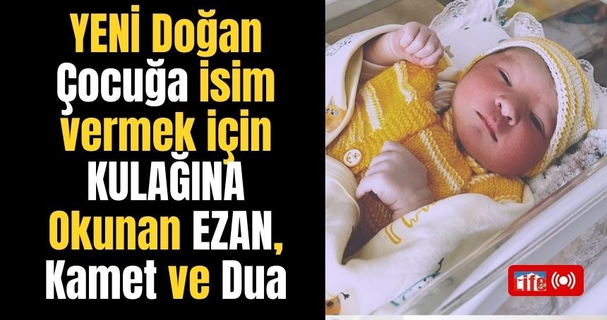 Çocuğa isim vermek için KULAĞINA Okunan EZAN, kamet ve Dua