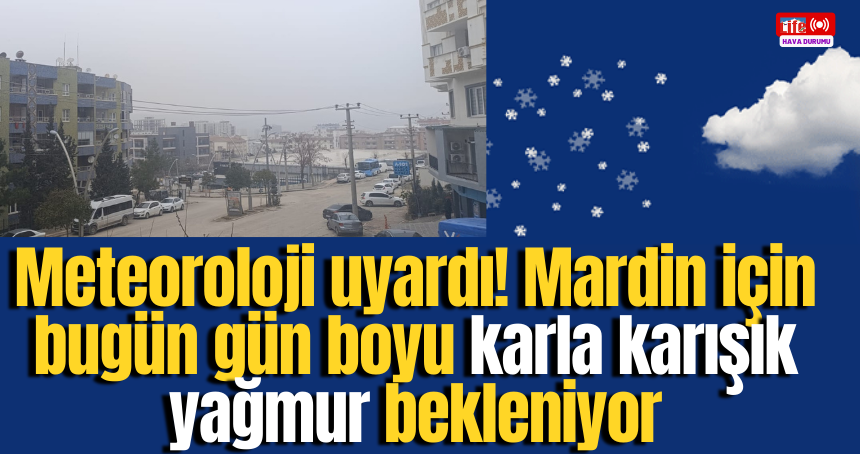 Meteoroloji uyardı! Mardin için bugün gün boyu karla karışık yağmur bekleniyor