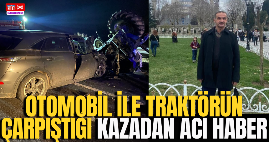 Otomobil ile traktörün çarpıştığı kazadan acı haber