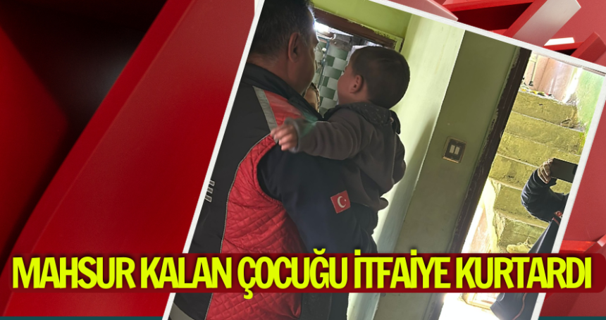 Mahsur kalan çocuğu itfaiye kurtardı