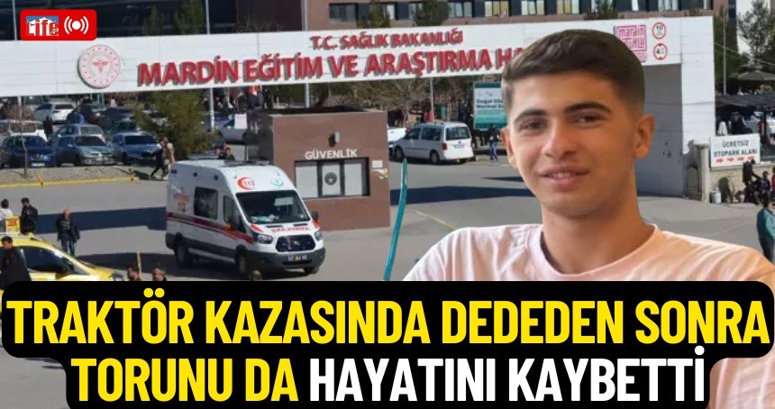 Traktör kazasında dededen sonra torunu da hayatını kaybetti