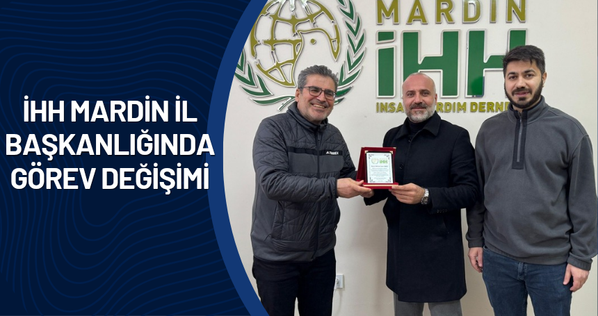 İHH Mardin İl Başkanlığında Görev Değişimi