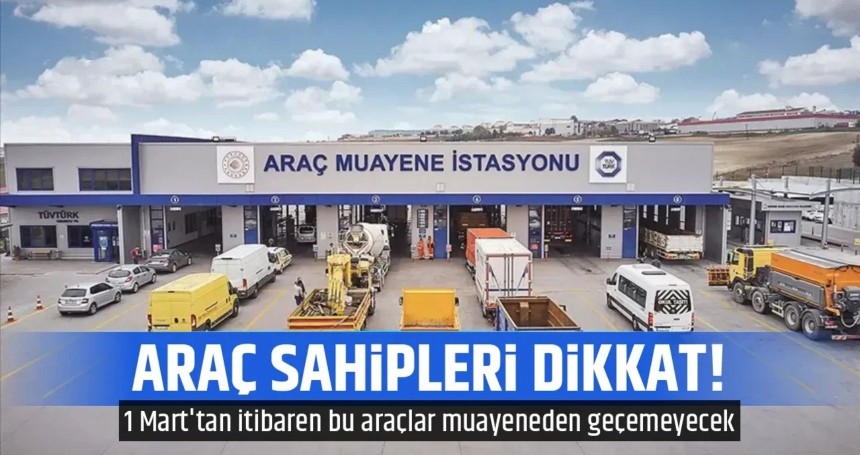 Araç sahipleri dikkat! 1 Mart'tan itibaren bu araçlar muayeneden geçemeyecek