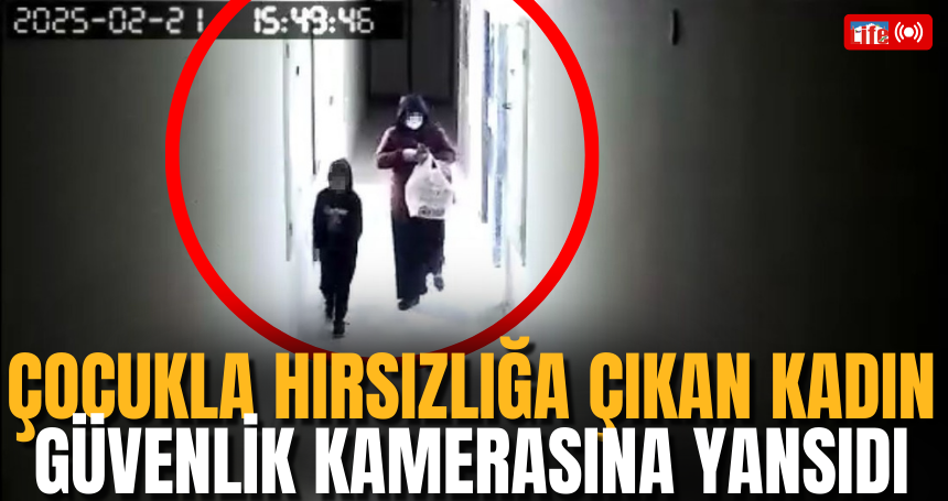 Çocukla hırsızlığa çıkan kadın güvenlik kamerasına yansıdı