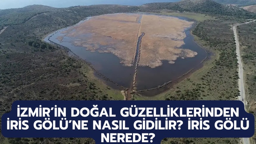 İzmir’in Doğal Güzelliklerinden İris Gölü’ne Nasıl Gidilir? İris Gölü nerede?