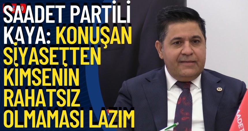 Saadet Partili Kaya: Konuşan siyasetten kimsenin rahatsız olmaması lazım