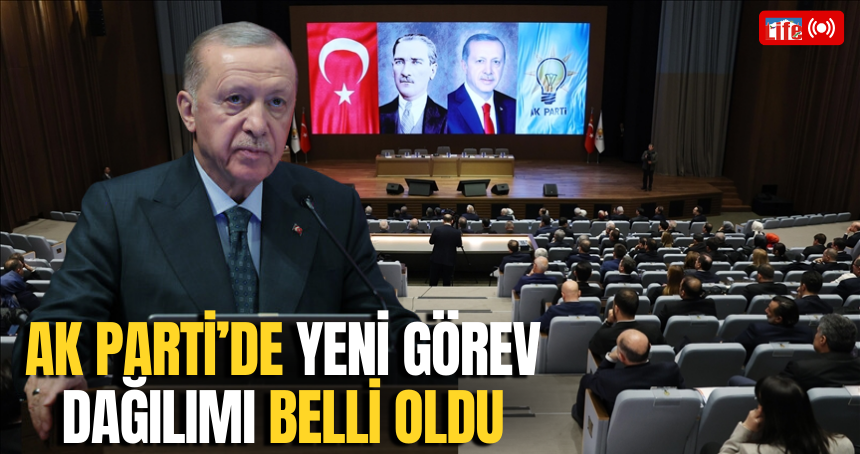 AK Parti’de Yeni Görev Dağılımı Belli Oldu