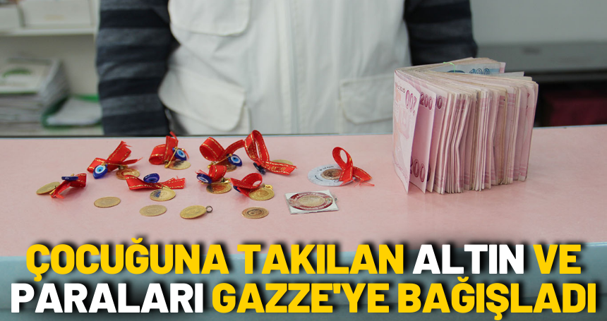 Çocuğuna takılan altın ve paraları Gazze'ye bağışladı