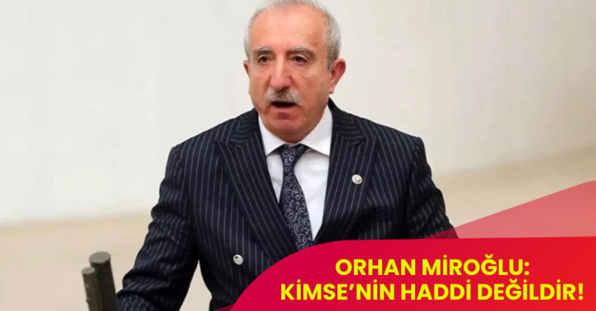 Miroğlu: Kimsenin Haddi Değildir!