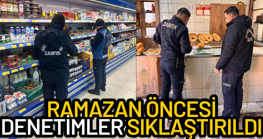 Ramazan öncesi denetimler sıklaştırıldı