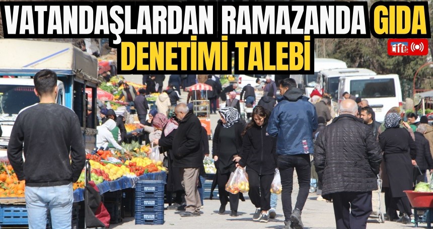 Vatandaşlardan Ramazanda gıda denetimi talebi