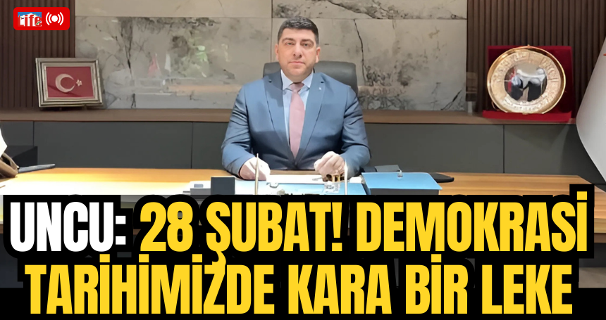 Uncu: 28 Şubat! Demokrasi Tarihimizde Kara Bir Leke