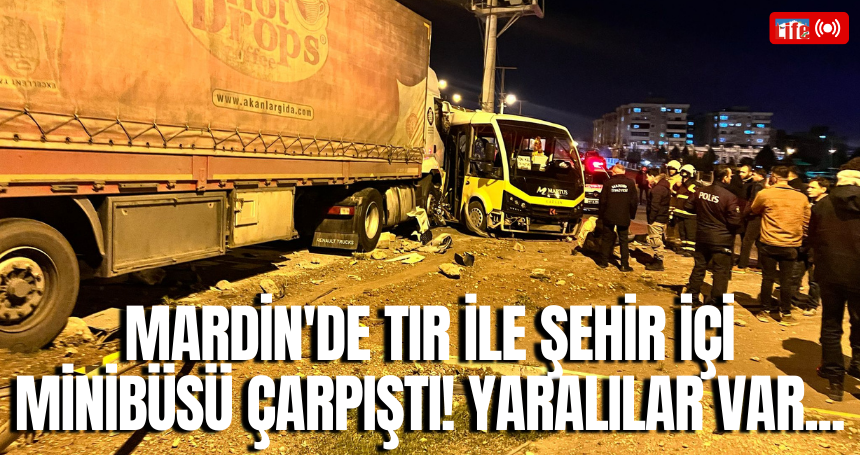 Mardin'de TIR ile şehir içi minibüsü çarpıştı! yaralılar var...