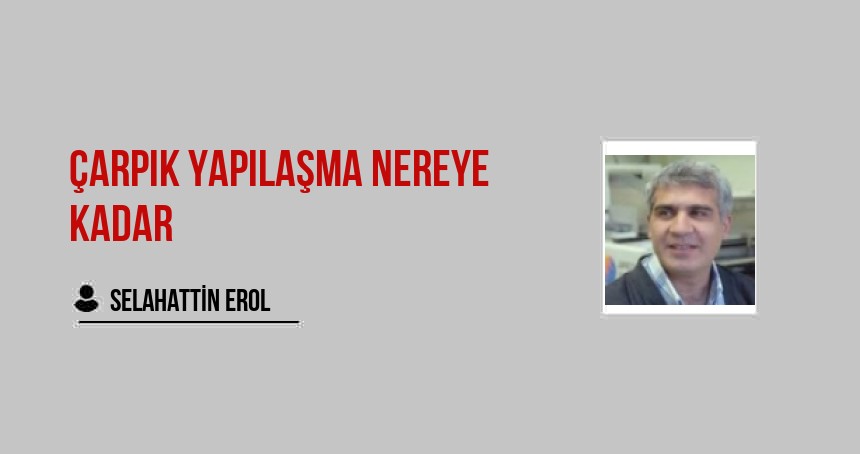 Çarpık yapılaşma nereye kadar